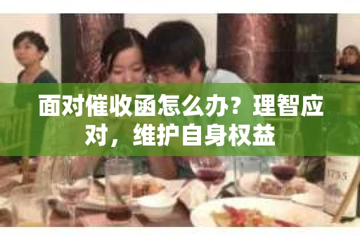 面对催收函怎么办？理智应对，维护自身权益
