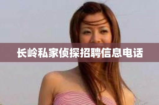 长岭私家侦探招聘信息电话