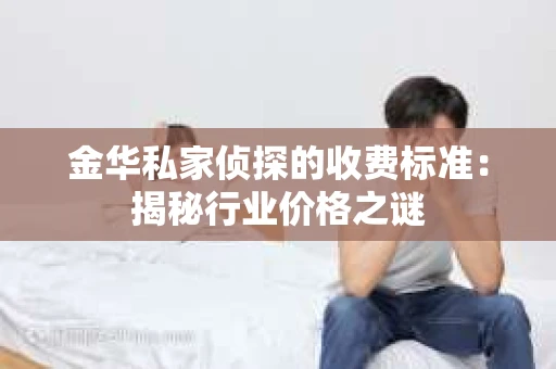 金华私家侦探的收费标准：揭秘行业价格之谜