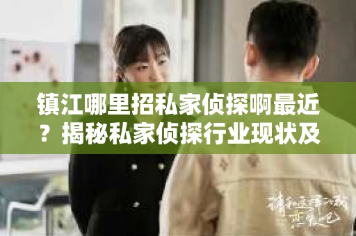 镇江哪里招私家侦探啊最近？揭秘私家侦探行业现状及选择指南
