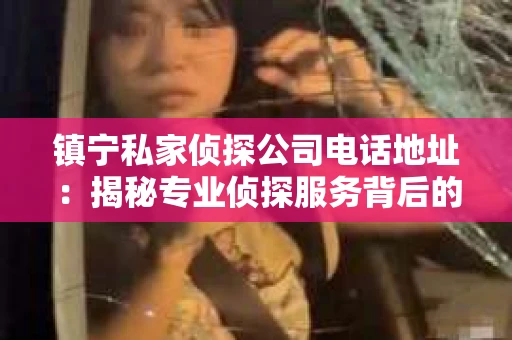 镇宁私家侦探公司电话地址：揭秘专业侦探服务背后的故事