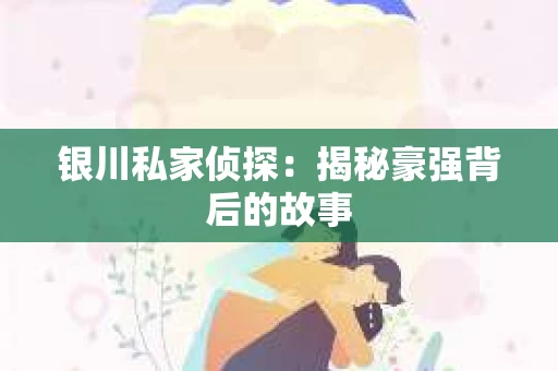 银川私家侦探：揭秘豪强背后的故事