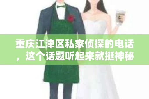 重庆江津区私家侦探的电话，这个话题听起来就挺神秘的，像是电影里的桥段。但现实生活中，我们可能也会遇到需要私家侦探帮忙的情况。今天，我就来和大家聊聊这个话题，顺便分享一下一些关于重庆江津区私家侦探的电话信息。