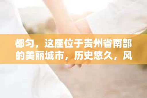 都匀，这座位于贵州省南部的美丽城市，历史悠久，风景秀丽。随着社会的发展，人们的生活节奏加快，对于隐私保护和信息查询的需求也越来越大。那么，问题来了：都匀有私家侦探公司吗？今天，我们就来聊聊这个话题。