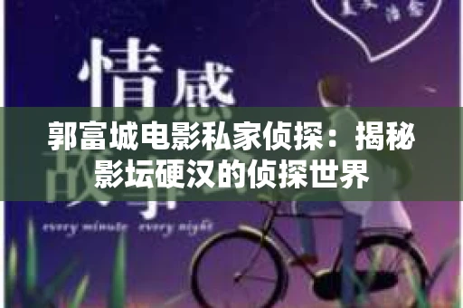 郭富城电影私家侦探：揭秘影坛硬汉的侦探世界