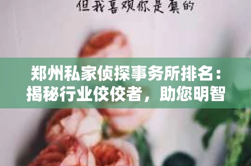 郑州私家侦探事务所排名：揭秘行业佼佼者，助您明智选择