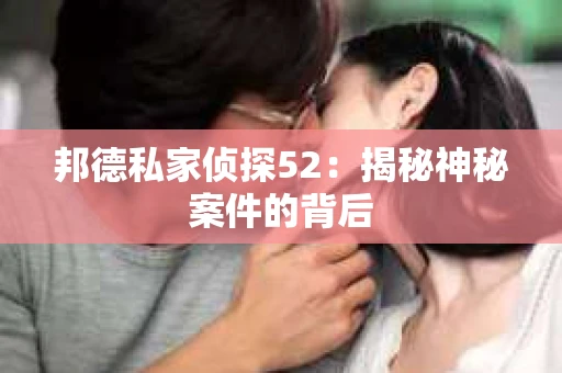 邦德私家侦探52：揭秘神秘案件的背后
