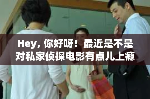 Hey, 你好呀！最近是不是对私家侦探电影有点儿上瘾了？想要找一些英语原版的来放松一下心情？那就来对了地方！今天咱们就来聊聊那些让人心跳加速、悬疑重重的私家侦探电影，保证让你欲罢不能。