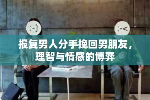 报复男人分手挽回男朋友，理智与情感的博弈
