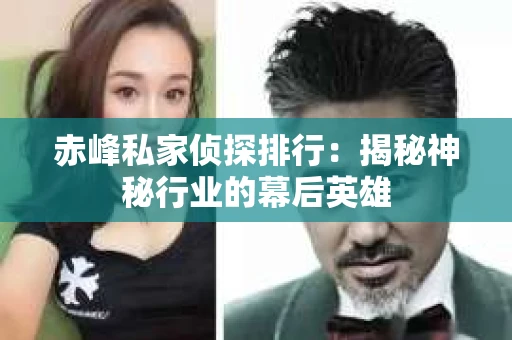 赤峰私家侦探排行：揭秘神秘行业的幕后英雄