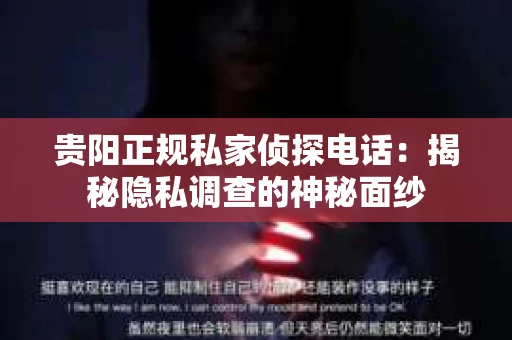 贵阳正规私家侦探电话：揭秘隐私调查的神秘面纱