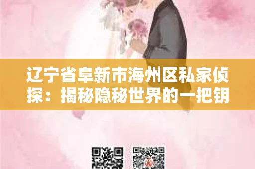 辽宁省阜新市海州区私家侦探：揭秘隐秘世界的一把钥匙