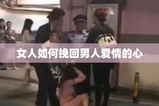 女人如何挽回男人爱情的心 女人如何挽回男人爱情的心