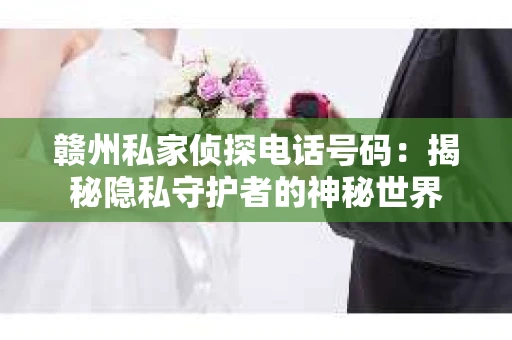 赣州私家侦探电话号码：揭秘隐私守护者的神秘世界