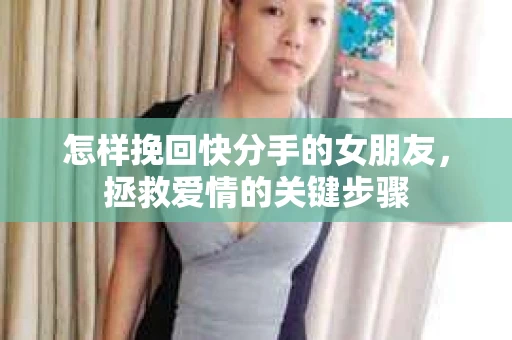 怎样挽回快分手的女朋友，拯救爱情的关键步骤