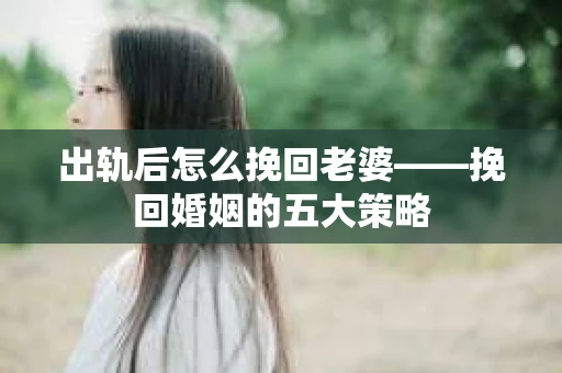出轨后怎么挽回老婆——挽回婚姻的五大策略