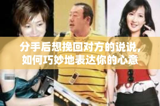 分手后想挽回对方的说说，如何巧妙地表达你的心意