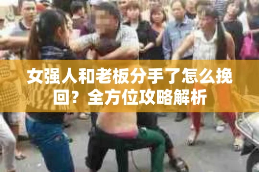 女强人和老板分手了怎么挽回？全方位攻略解析