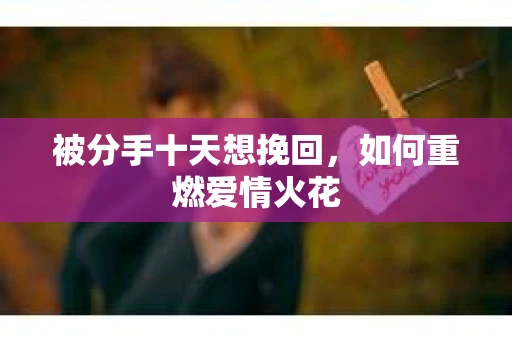 被分手十天想挽回，如何重燃爱情火花