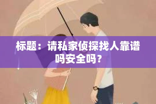 标题：请私家侦探找人靠谱吗安全吗？