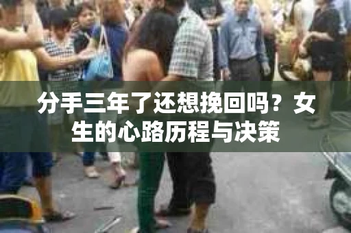 分手三年了还想挽回吗？女生的心路历程与决策