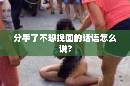 分手了不想挽回的话语怎么说？