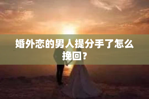 婚外恋的男人提分手了怎么挽回？