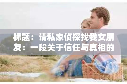 标题：请私家侦探找我女朋友：一段关于信任与真相的曲折旅程