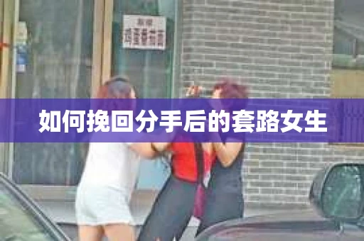 如何挽回分手后的套路女生