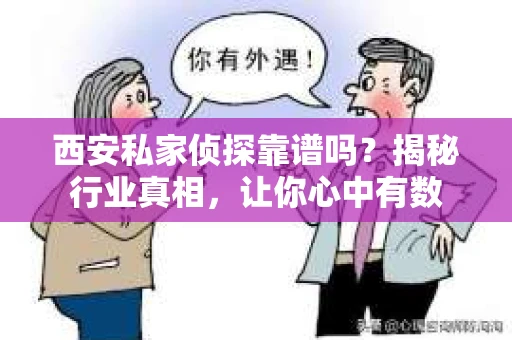 西安私家侦探靠谱吗？揭秘行业真相，让你心中有数