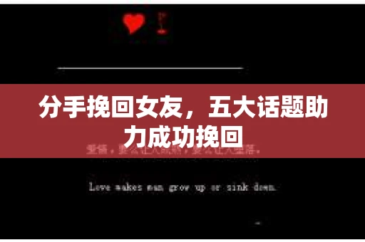 分手挽回女友，五大话题助力成功挽回