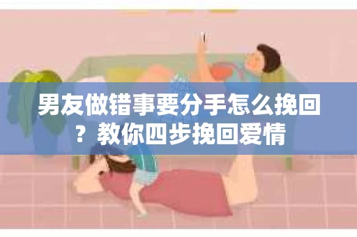 男友做错事要分手怎么挽回？教你四步挽回爱情