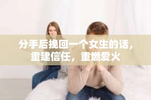 分手后挽回一个女生的话，重建信任，重燃爱火