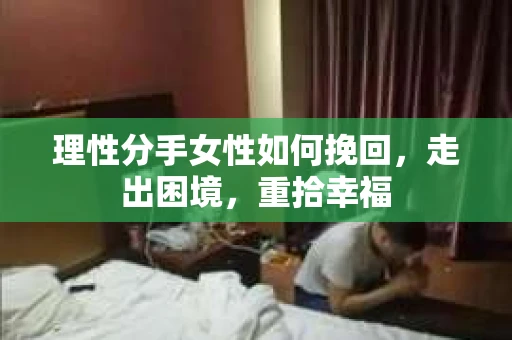 理性分手女性如何挽回，走出困境，重拾幸福