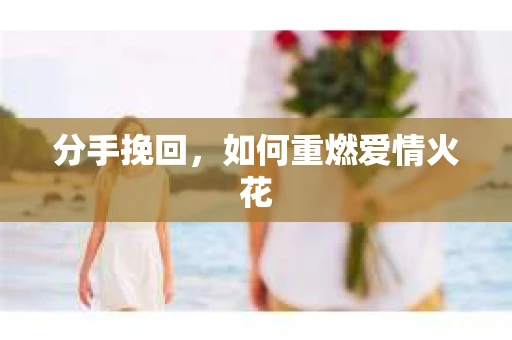 分手挽回，如何重燃爱情火花