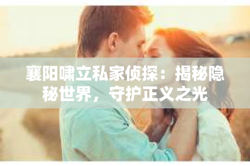 襄阳啸立私家侦探：揭秘隐秘世界，守护正义之光
