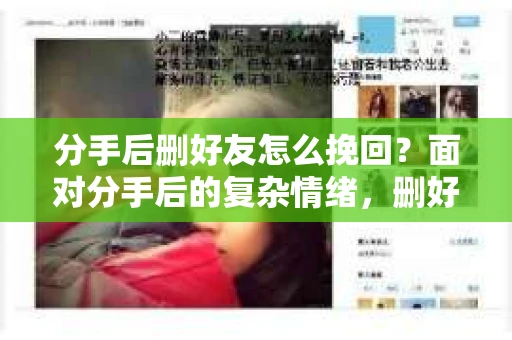 分手后删好友怎么挽回？面对分手后的复杂情绪，删好友似乎成了一种释放情感的方式。然而，当你冷静下来后，是否曾想过要挽回这段感情？本文将为你揭秘分手后删好友如何挽回，助你重拾爱情