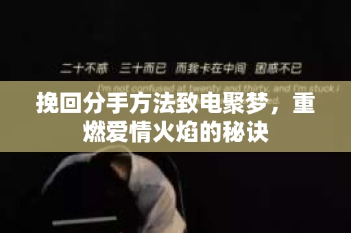 挽回分手方法致电聚梦，重燃爱情火焰的秘诀