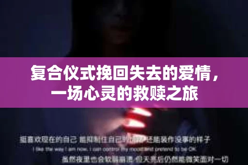 复合仪式挽回失去的爱情，一场心灵的救赎之旅