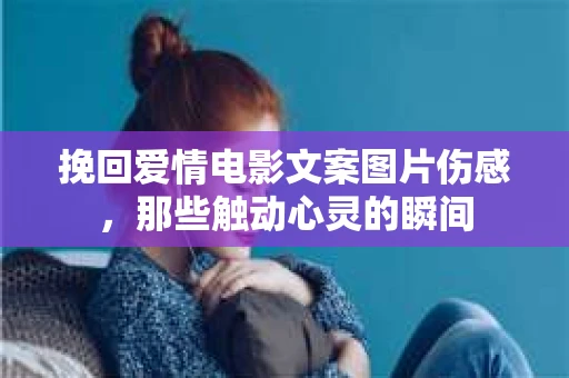 挽回爱情电影文案图片伤感，那些触动心灵的瞬间