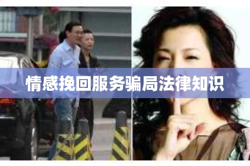 情感挽回服务骗局法律知识 情感挽回服务骗局法律知识