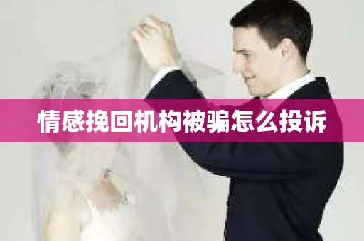情感挽回机构被骗怎么投诉