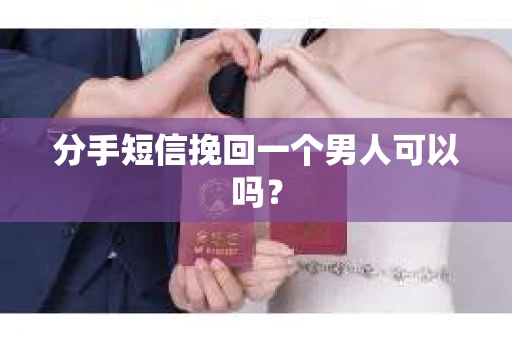 分手短信挽回一个男人可以吗？