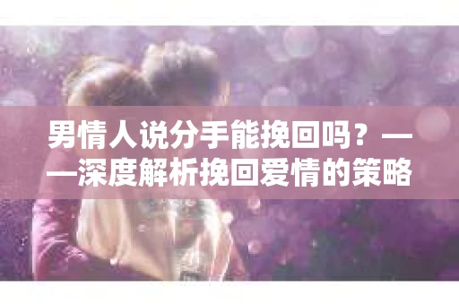 男情人说分手能挽回吗？——深度解析挽回爱情的策略