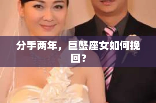 分手两年，巨蟹座女如何挽回？