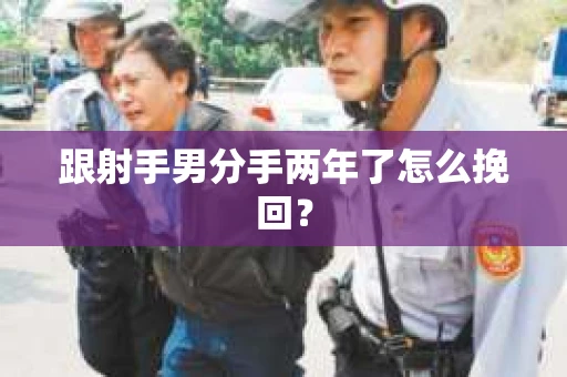 跟射手男分手两年了怎么挽回？
