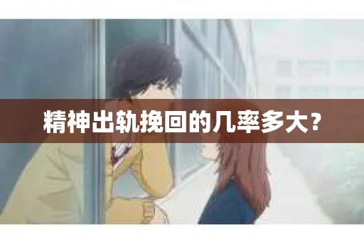 精神出轨挽回的几率多大？