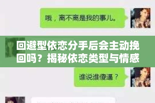 回避型依恋分手后会主动挽回吗？揭秘依恋类型与情感挽回的关系