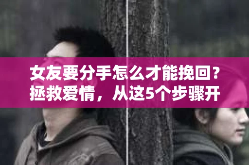 女友要分手怎么才能挽回？拯救爱情，从这5个步骤开始