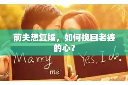 前夫想复婚，如何挽回老婆的心？